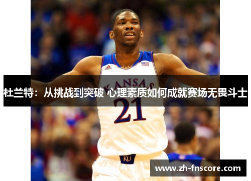 杜兰特:从挑战到突破 心理素质如何成就赛场无畏斗士 杜兰特:从挑战到突破 心理素质如何成就赛场无畏斗士