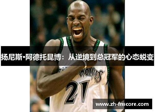 扬尼斯·阿德托昆博：从逆境到总冠军的心态蜕变