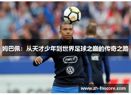 姆巴佩：从天才少年到世界足球之巅的传奇之路