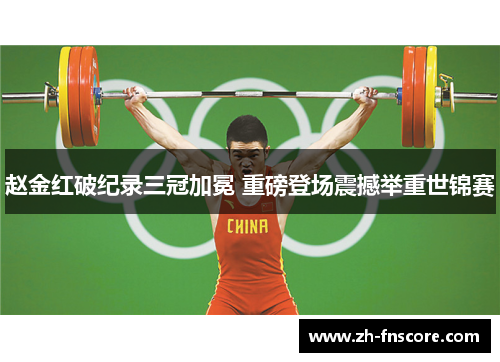 赵金红破纪录三冠加冕 重磅登场震撼举重世锦赛