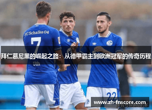 拜仁慕尼黑的崛起之路:从德甲霸主到欧洲冠军的传奇历程 拜仁慕尼黑的崛起之路:从德甲霸主到欧洲冠军的传奇历程