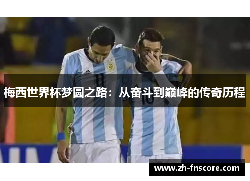 梅西世界杯梦圆之路:从奋斗到巅峰的传奇历程 梅西世界杯梦圆之路:从奋斗到巅峰的传奇历程