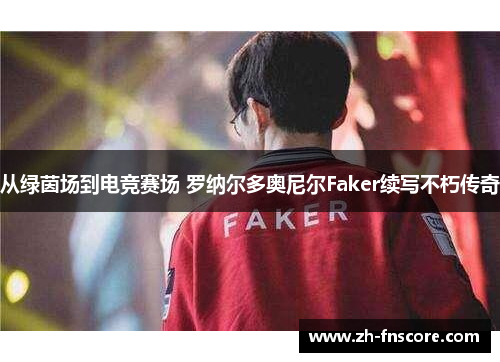 从绿茵场到电竞赛场 罗纳尔多奥尼尔Faker续写不朽传奇