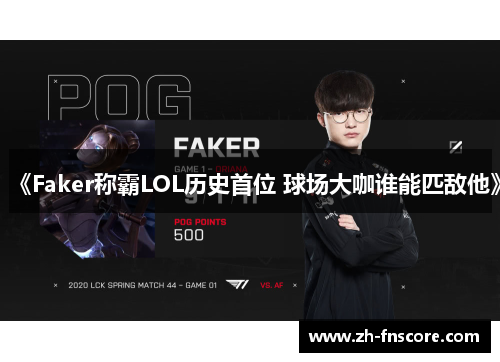 《Faker称霸LOL历史首位 球场大咖谁能匹敌他》 《Faker称霸LOL历史首位 球场大咖谁能匹敌他》