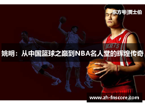 姚明:从中国篮球之巅到NBA名人堂的辉煌传奇 姚明:从中国篮球之巅到NBA名人堂的辉煌传奇