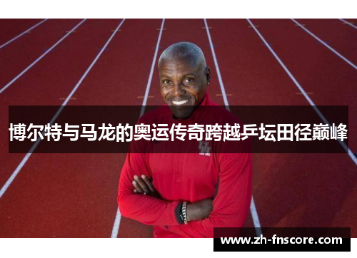 博尔特与马龙的奥运传奇跨越乒坛田径巅峰