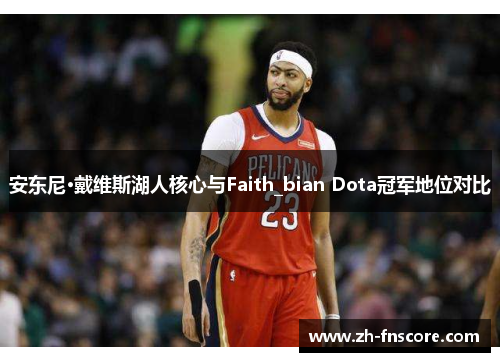 安东尼·戴维斯湖人核心与Faith_bian Dota冠军地位对比