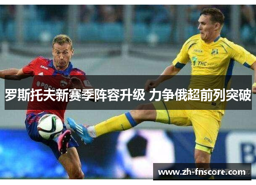 罗斯托夫新赛季阵容升级 力争俄超前列突破