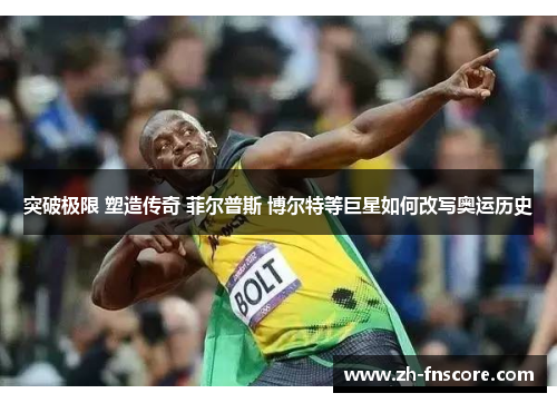 突破极限 塑造传奇 菲尔普斯 博尔特等巨星如何改写奥运历史