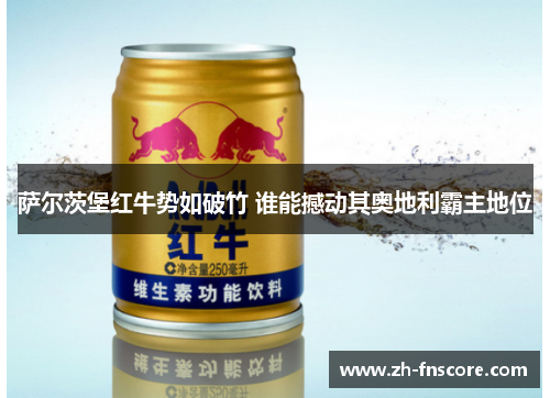 萨尔茨堡红牛势如破竹 谁能撼动其奥地利霸主地位