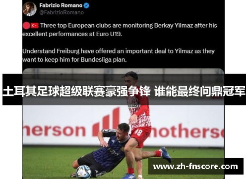 土耳其足球超级联赛豪强争锋 谁能最终问鼎冠军 土耳其足球超级联赛豪强争锋 谁能最终问鼎冠军