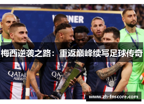 梅西逆袭之路:重返巅峰续写足球传奇 梅西逆袭之路:重返巅峰续写足球传奇