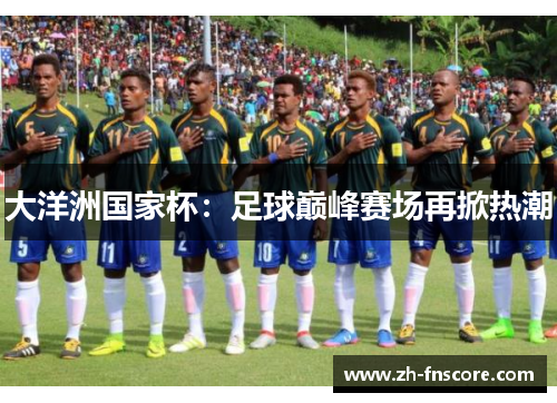 大洋洲国家杯:足球巅峰赛场再掀热潮 大洋洲国家杯:足球巅峰赛场再掀热潮