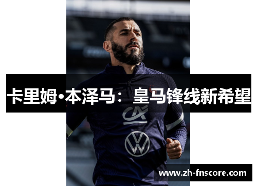 卡里姆·本泽马:皇马锋线新希望 卡里姆·本泽马:皇马锋线新希望
