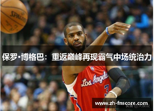 保罗·博格巴:重返巅峰再现霸气中场统治力 保罗·博格巴:重返巅峰再现霸气中场统治力