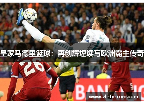 皇家马德里篮球：再创辉煌续写欧洲霸主传奇