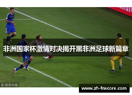 非洲国家杯激情对决揭开黑非洲足球新篇章