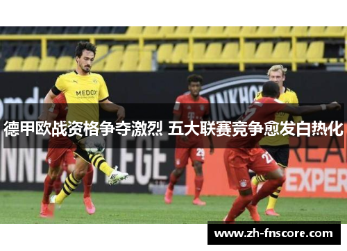 德甲欧战资格争夺激烈 五大联赛竞争愈发白热化