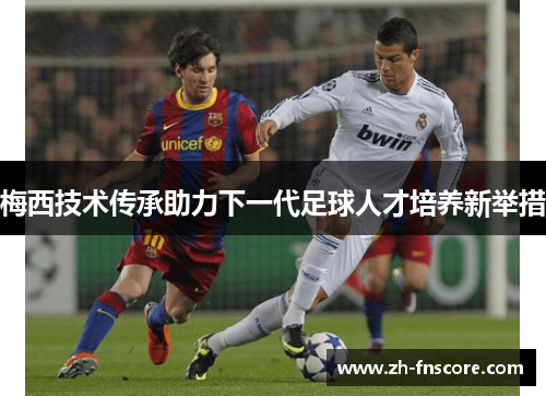 梅西技术传承助力下一代足球人才培养新举措