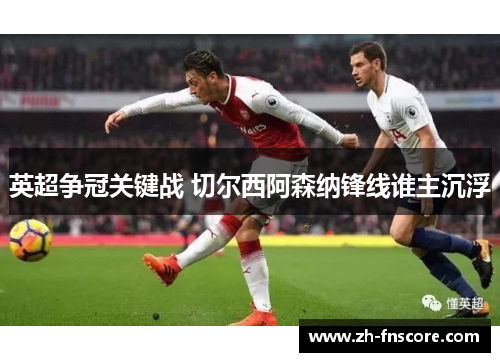 英超争冠关键战 切尔西阿森纳锋线谁主沉浮