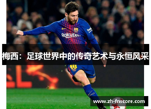 梅西：足球世界中的传奇艺术与永恒风采