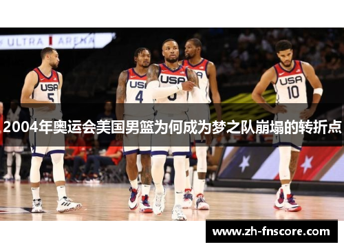 2004年奥运会美国男篮为何成为梦之队崩塌的转折点