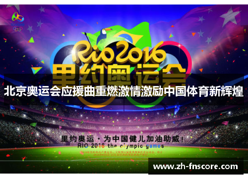 北京奥运会应援曲重燃激情激励中国体育新辉煌 北京奥运会应援曲重燃激情激励中国体育新辉煌