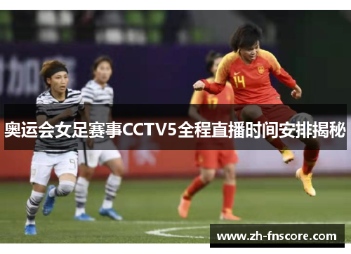 奥运会女足赛事CCTV5全程直播时间安排揭秘 奥运会女足赛事CCTV5全程直播时间安排揭秘