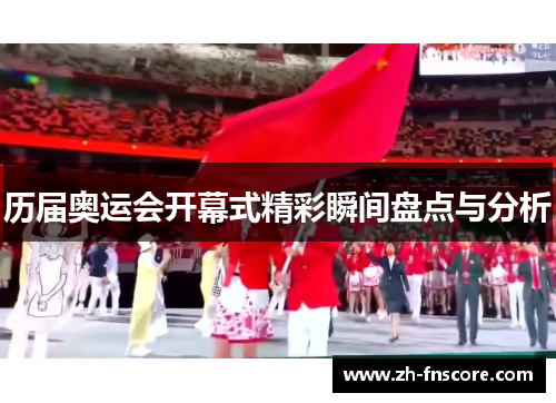 历届奥运会开幕式精彩瞬间盘点与分析