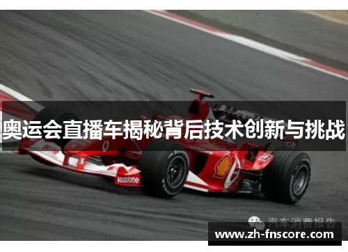 奥运会直播车揭秘背后技术创新与挑战